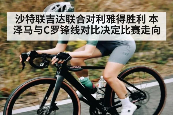 沙特联吉达联合对利雅得胜利 本泽马与C罗锋线对比决定比赛走向