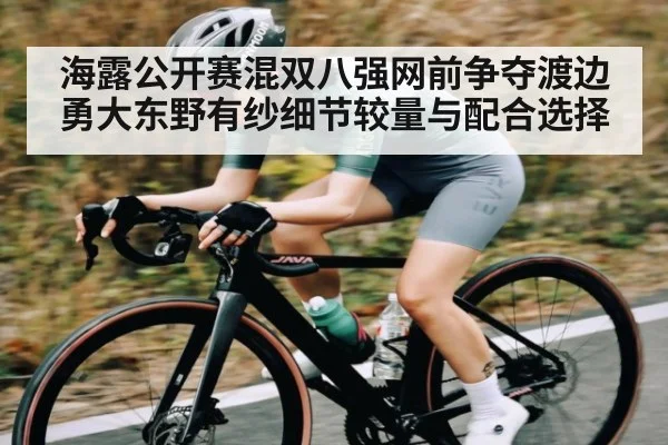海露公开赛混双八强网前争夺渡边勇大东野有纱细节较量与配合选择